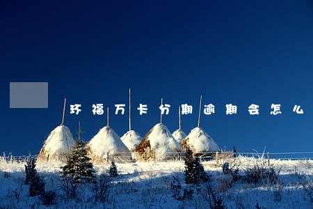 环福万卡分期逾期会怎么处理 环福万卡分期逾期会怎么处理