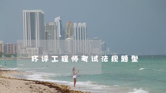环评工程师考试法规题型 环评工程师考试法规题型