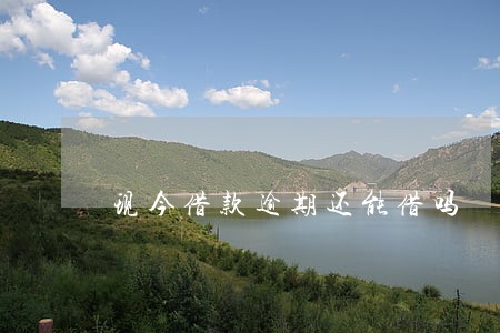 现今借款逾期还能借吗 现今借款逾期还能借吗
