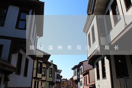 现任温州市司法局局长 现任温州市司法局局长