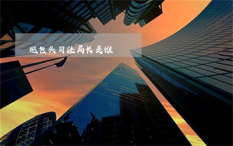 现包头司法局长是谁 现包头司法局长是谁