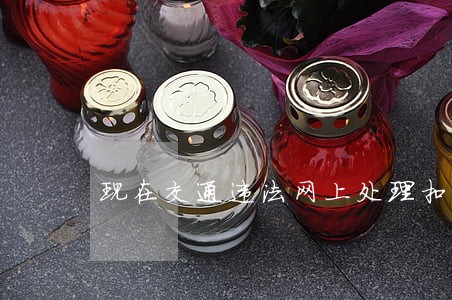 现在交通违法网上处理扣分吗 现在交通违法网上处理扣分吗