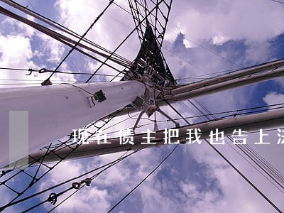 现在债主把我也告上法院了 现在债主把我也告上法院了