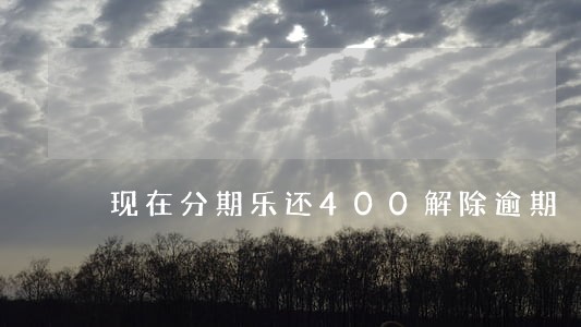 现在分期乐还400解除逾期 现在分期乐还400解除逾期