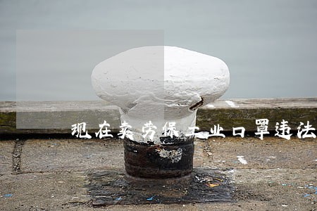 现在卖劳保工业口罩违法吗 现在卖劳保工业口罩违法吗