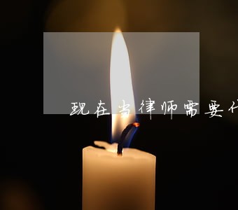 现在当律师需要什么条件 现在当律师需要什么条件