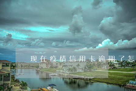 现在疫情信用卡逾期了怎么办