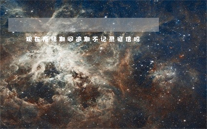 现在疫情期间逾期不记录征信吗 现在疫情期间逾期不记录征信吗