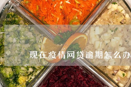 现在疫情网贷逾期怎么办 现在疫情网贷逾期怎么办