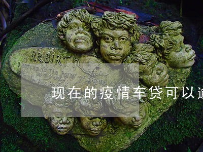 现在的疫情车贷可以逾期吗 现在的疫情车贷可以逾期吗