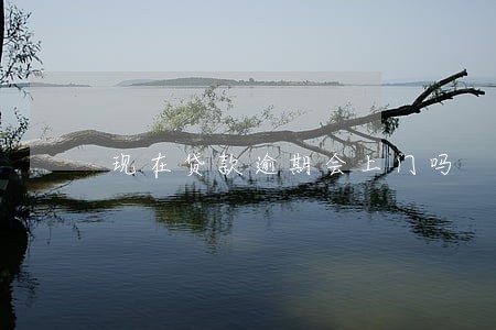 现在贷款逾期会上门吗 现在贷款逾期会上门吗
