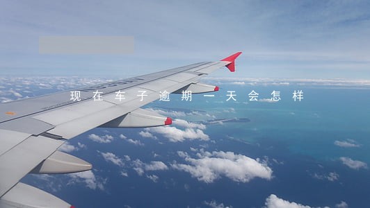 现在车子逾期一天会怎样 现在车子逾期一天会怎样