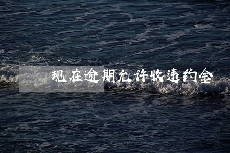 现在逾期允许收违约金 现在逾期允许收违约金