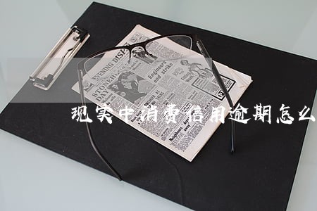 现实中消费信用逾期怎么办 现实中消费信用逾期怎么办