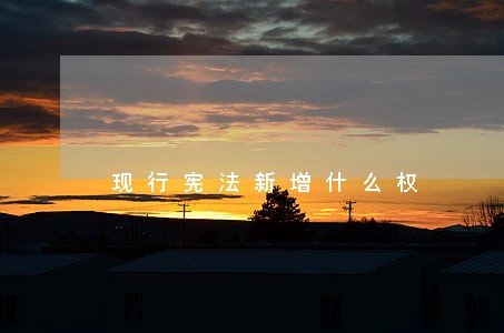 现行宪法新增什么权 现行宪法新增什么权