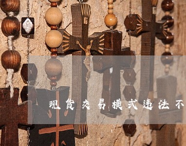 现货交易模式违法不 现货交易模式违法不