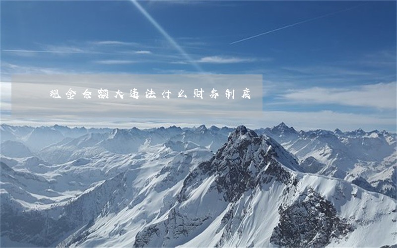 现金余额大违法什么财务制度 现金余额大违法什么财务制度