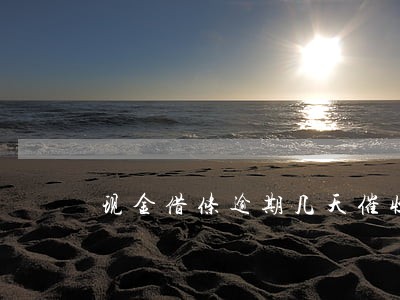 现金借条逾期几天催收 现金借条逾期几天催收