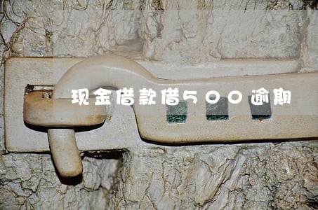 现金借款借500逾期 现金借款借500逾期