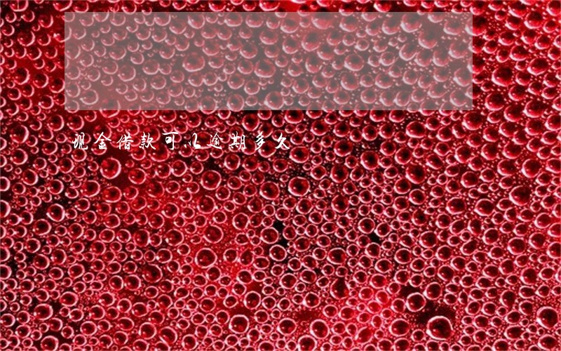 现金借款可以逾期多久 现金借款可以逾期多久