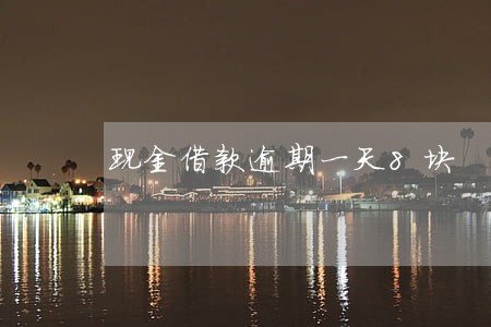 现金借款逾期一天8块 现金借款逾期一天8块