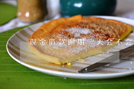 现金借款逾期一天会不会上征信 现金借款逾期一天会不会上征信