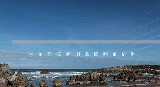 现金借款逾期会影响征信吗 现金借款逾期会影响征信吗
