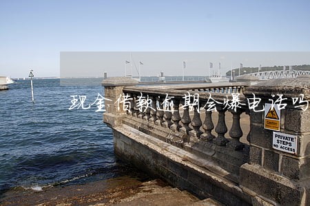 现金借款逾期会爆电话吗 现金借款逾期会爆电话吗