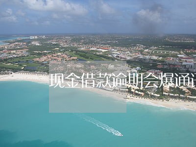 现金借款逾期会爆通讯录吗 现金借款逾期会爆通讯录吗