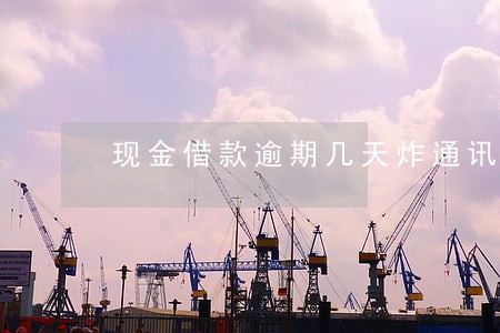 现金借款逾期几天炸通讯录 现金借款逾期几天炸通讯录