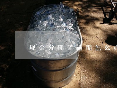 现金分期了逾期怎么办 现金分期了逾期怎么办