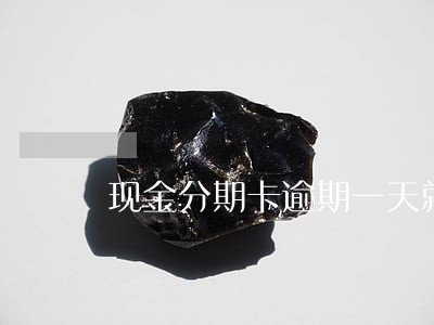 现金分期卡逾期一天就打通讯录 现金分期卡逾期一天就打通讯录