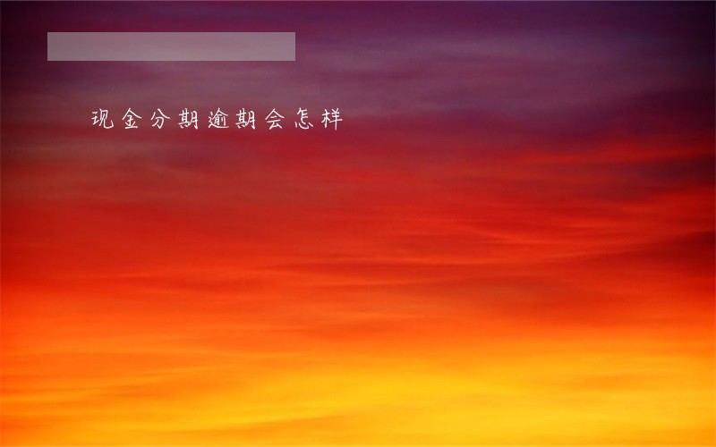 现金分期逾期会怎样 现金分期逾期会怎样