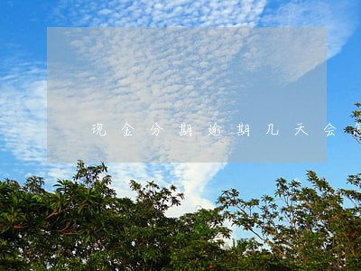 现金分期逾期几天会怎么样 现金分期逾期几天会怎么样