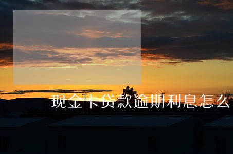 现金卡贷款逾期利息怎么算 现金卡贷款逾期利息怎么算