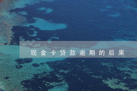 现金卡贷款逾期的后果 现金卡贷款逾期的后果