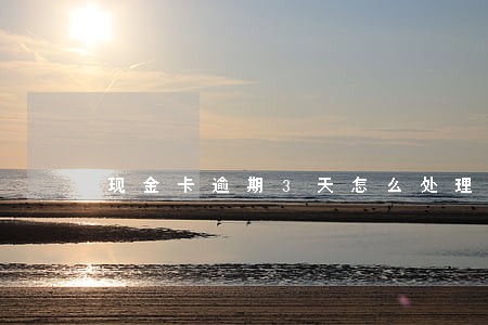现金卡逾期3天怎么处理 现金卡逾期3天怎么处理