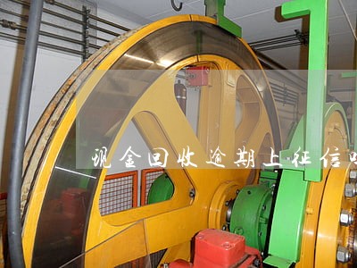 现金回收逾期上征信吗