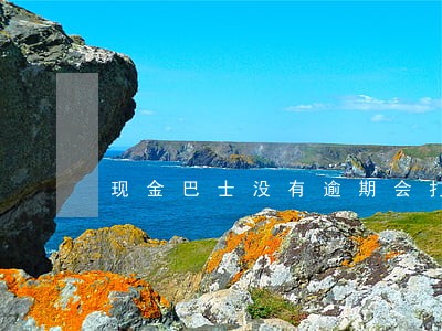 现金巴士没有逾期会打电话吗 现金巴士没有逾期会打电话吗