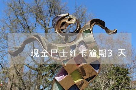 现金巴士红卡逾期3天 现金巴士红卡逾期3天