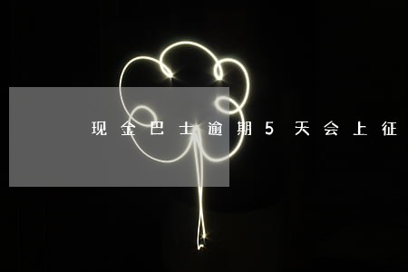 现金巴士逾期5天会上征信吗 现金巴士逾期5天会上征信吗