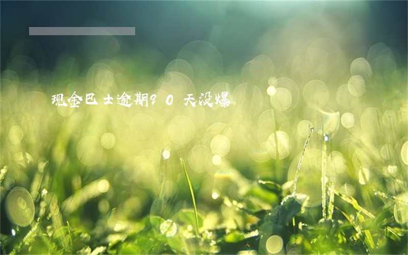 现金巴士逾期90天没爆