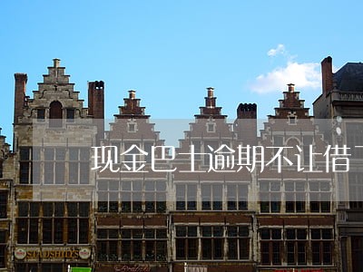 现金巴士逾期不让借了 现金巴士逾期不让借了