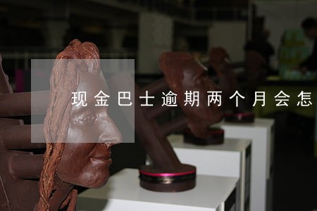 现金巴士逾期两个月会怎么样 现金巴士逾期两个月会怎么样