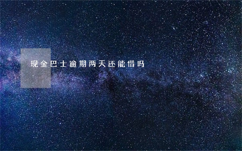 现金巴士逾期两天还能借吗 现金巴士逾期两天还能借吗
