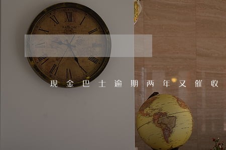 现金巴士逾期两年又催收了 现金巴士逾期两年又催收了