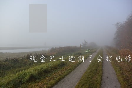 现金巴士逾期了会打电话吗 现金巴士逾期了会打电话吗