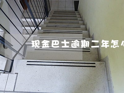 现金巴士逾期二年怎么还 现金巴士逾期二年怎么还