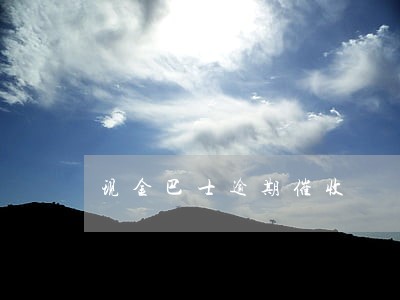现金巴士逾期催收 现金巴士逾期催收