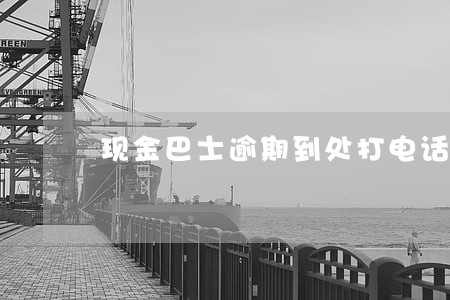 现金巴士逾期到处打电话 现金巴士逾期到处打电话